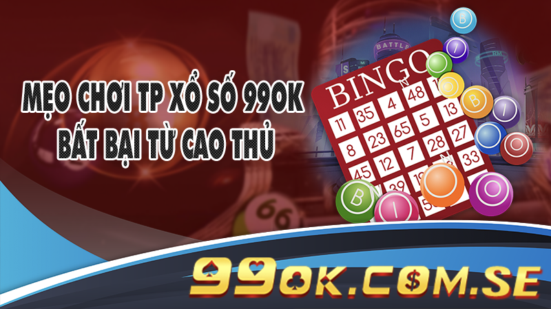 Mẹo chơi TP Xổ số 99OK bất bại từ cao thủ