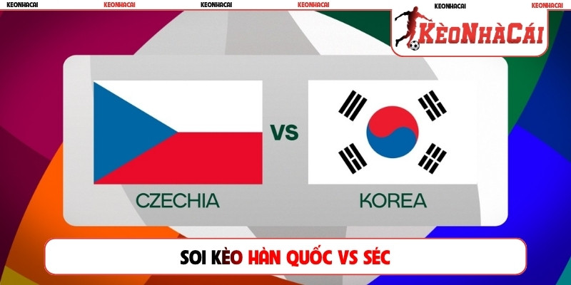 Soi kèo Hàn Quốc vs Séc