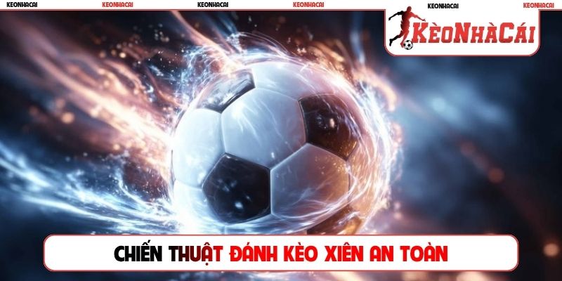 Chiến thuật đánh kèo xiên an toàn