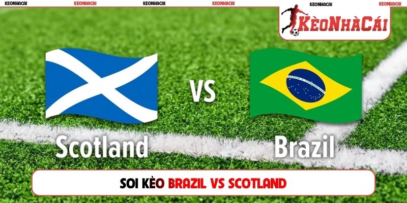 Soi Kèo Scotland Vs Brazil, 05h00, 25/06, World Cup 2026