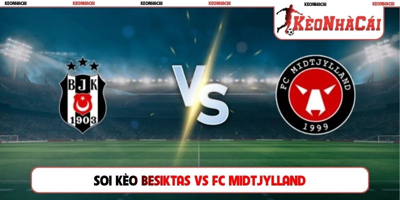 Soi Kèo Besiktas Vs FC Midtjylland, 01h00 24/07, Europa League