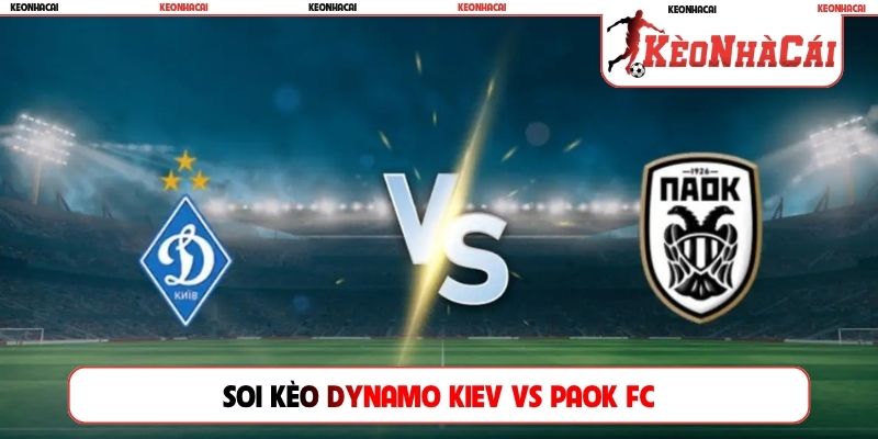 Soi Kèo Dynamo Kiev Vs PAOK FC, 00h00, 24/07, Europa League