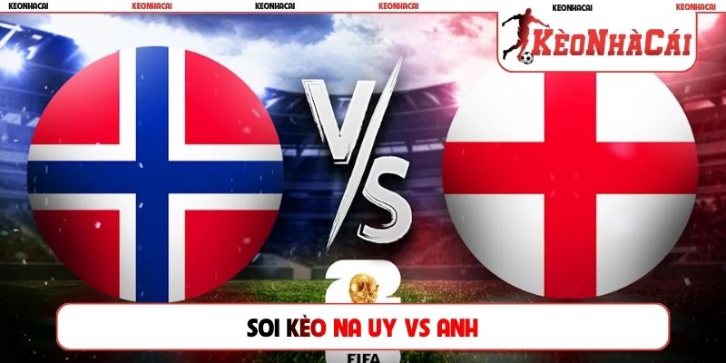 Soi Kèo Na Uy Vs Anh, 04h00, 12/07, Tứ Kết World Cup 2026