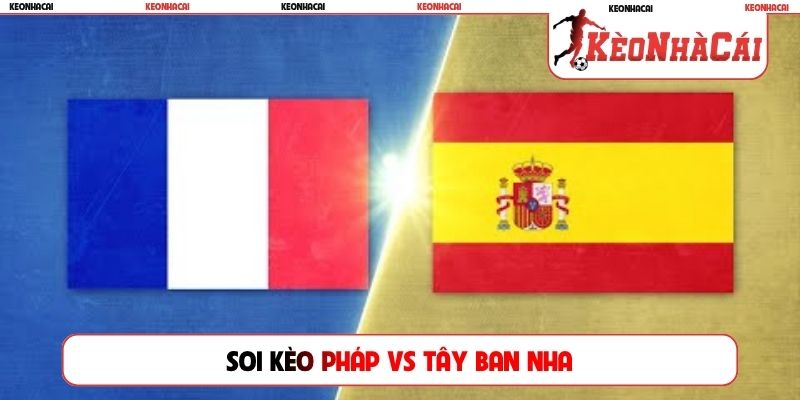 Soi Kèo Pháp Vs Tây Ban Nha, 2h00 15/7, Bán Kết World Cup